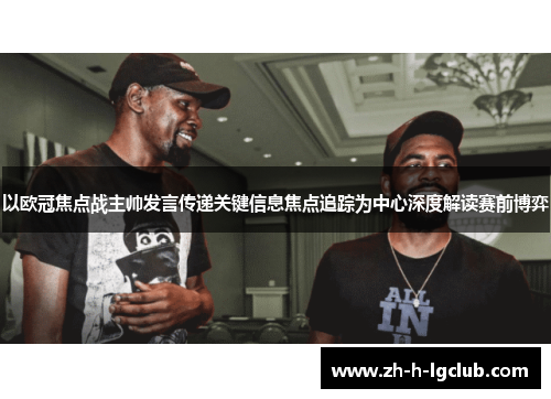 以欧冠焦点战主帅发言传递关键信息焦点追踪为中心深度解读赛前博弈 以欧冠焦点战主帅发言传递关键信息焦点追踪为中心深度解读赛前博弈