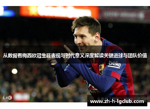 从数据看梅西欧冠生涯表现与时代意义深度解读关键进球与团队价值 从数据看梅西欧冠生涯表现与时代意义深度解读关键进球与团队价值