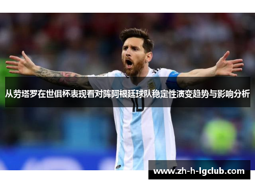 从劳塔罗在世俱杯表现看对阵阿根廷球队稳定性演变趋势与影响分析 从劳塔罗在世俱杯表现看对阵阿根廷球队稳定性演变趋势与影响分析