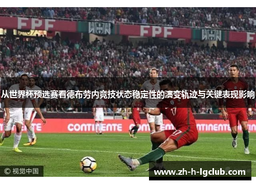 从世界杯预选赛看德布劳内竞技状态稳定性的演变轨迹与关键表现影响 从世界杯预选赛看德布劳内竞技状态稳定性的演变轨迹与关键表现影响
