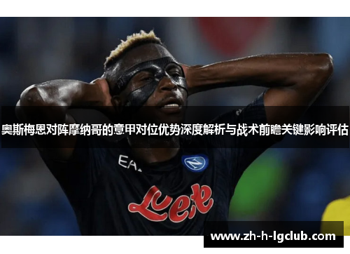 奥斯梅恩对阵摩纳哥的意甲对位优势深度解析与战术前瞻关键影响评估 奥斯梅恩对阵摩纳哥的意甲对位优势深度解析与战术前瞻关键影响评估