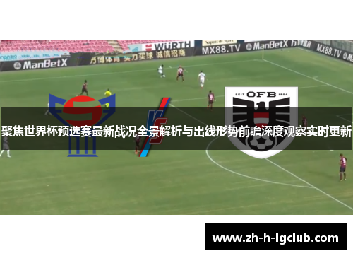 聚焦世界杯预选赛最新战况全景解析与出线形势前瞻深度观察实时更新