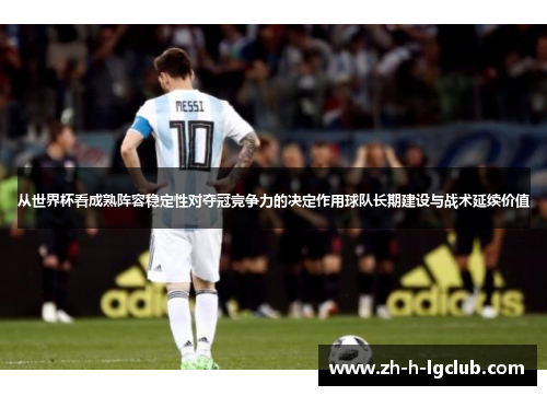 从世界杯看成熟阵容稳定性对夺冠竞争力的决定作用球队长期建设与战术延续价值