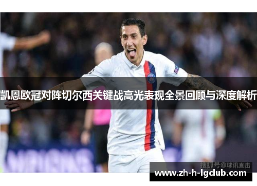 凯恩欧冠对阵切尔西关键战高光表现全景回顾与深度解析 凯恩欧冠对阵切尔西关键战高光表现全景回顾与深度解析