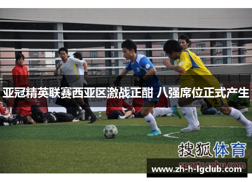 亚冠精英联赛西亚区激战正酣 八强席位正式产生