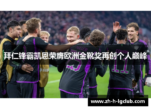 拜仁锋霸凯恩荣膺欧洲金靴奖再创个人巅峰 拜仁锋霸凯恩荣膺欧洲金靴奖再创个人巅峰