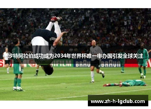 沙特阿拉伯成功成为2034年世界杯唯一申办国引发全球关注 沙特阿拉伯成功成为2034年世界杯唯一申办国引发全球关注