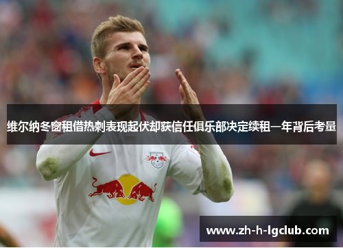 维尔纳冬窗租借热刺表现起伏却获信任俱乐部决定续租一年背后考量