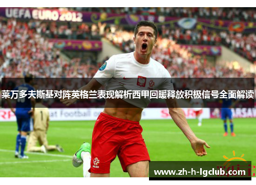 莱万多夫斯基对阵英格兰表现解析西甲回暖释放积极信号全面解读 莱万多夫斯基对阵英格兰表现解析西甲回暖释放积极信号全面解读