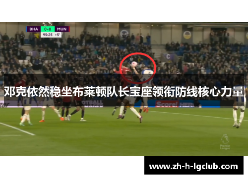 邓克依然稳坐布莱顿队长宝座领衔防线核心力量 邓克依然稳坐布莱顿队长宝座领衔防线核心力量