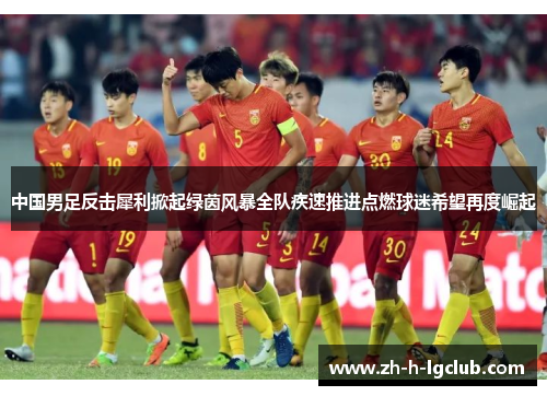 中国男足反击犀利掀起绿茵风暴全队疾速推进点燃球迷希望再度崛起